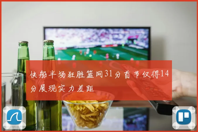 快船半场狂胜篮网31分首节仅得14分展现实力差距
