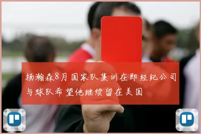 杨瀚森8月国家队集训在即经纪公司与球队希望他继续留在美国