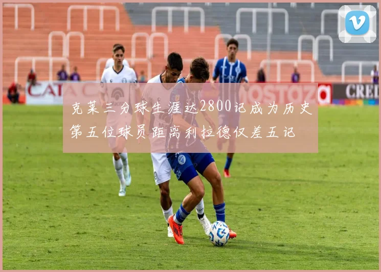 克莱三分球生涯达2800记成为历史第五位球员距离利拉德仅差五记