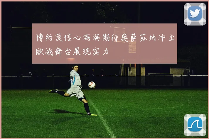 博约莫信心满满期待奥萨苏纳冲击欧战舞台展现实力
