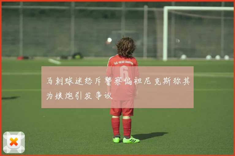 马刺球迷怒斥警察偏袒尼克斯称其为娘炮引发争议